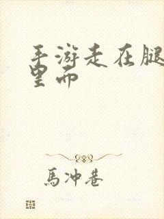 手游走在腿的最里面