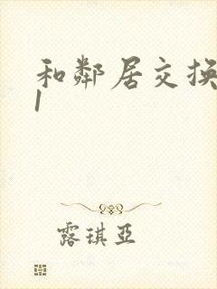 和邻居交换娇妻1