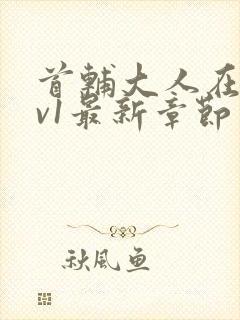 首辅大人在上1v1最新章节