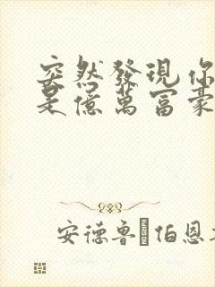 突然发现你男友是亿万富豪之子