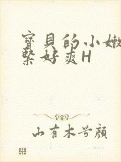 宝贝的小嫩嫩好紧好爽H