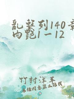 乱系列140章肉艳1一12
