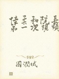 佳柔和院长公的第一次视频