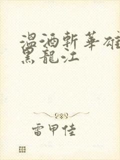 温酒斩华雄事件黑龙江