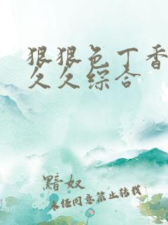 狠狠色丁香婷婷久久综合