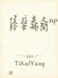 侯府夫人np高干笔趣阁