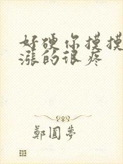 好硬你摸摸下面涨的很疼