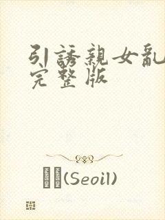 引诱亲女乱小说完整版