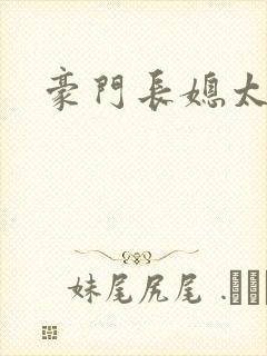 豪门长媳太迷人