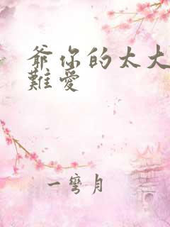爷你的太大了我难爱