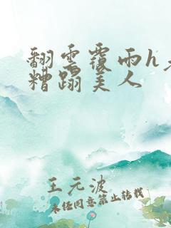 翻云覆雨h老头糟蹋美人