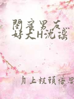 闺蜜男友...好大H沈瑶