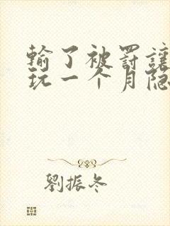 输了被罚让别人玩一个月隐私