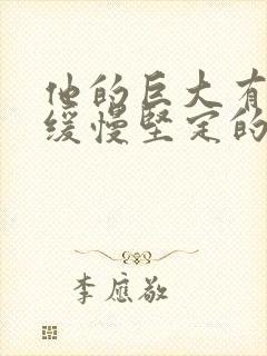 他的巨大有力而缓慢坚定的挺