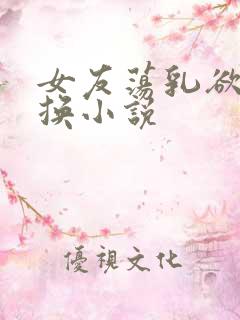 女友荡乳欲伦交换小说