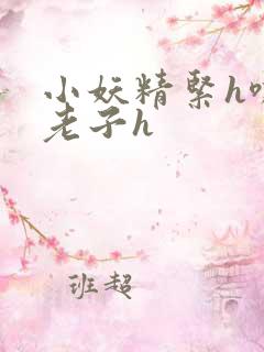 小妖精紧h嘶爽老子h