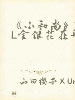 《小和尚》TXL金银花在哪里看