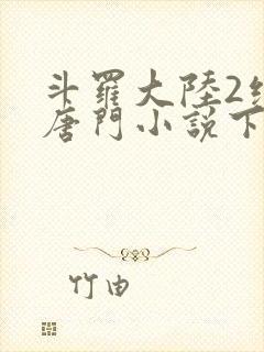 斗罗大陆2绝世唐门小说下载