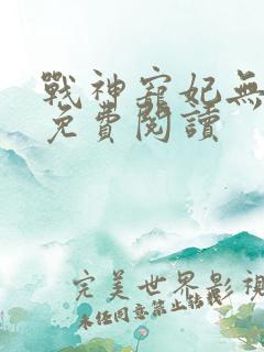 战神宠妃无下限免费阅读