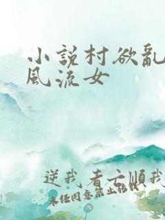 小说村欲乱乡野风流女