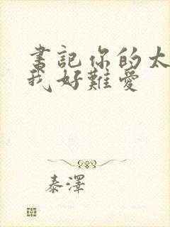 书记你的太大了我好难爱