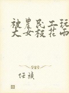 被农民工玩的四大女校花雨薇