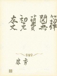 左初萌闵筠寒全文免费无弹窗