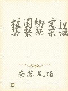 校园绑定jy收集系统宋涵全文阅读