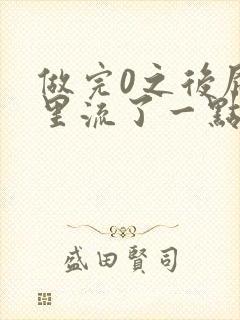 做完0之后屁股里流了一点血