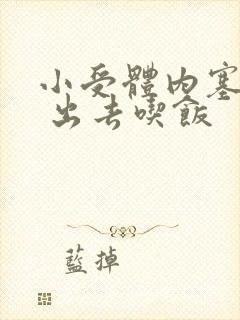 小受体内塞东西 出去吃饭