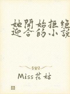 她开始拒绝慢迎迎合的小说