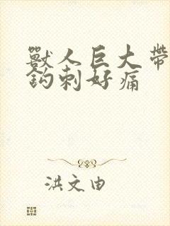 兽人巨大带着倒钩刺好痛