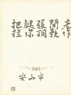 把腿张开老子臊拦你调教作文