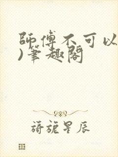 师傅不可以(限)笔趣阁