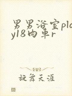男男浴室play18肉车r