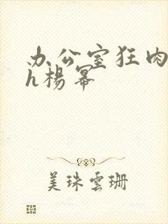 办公室狂肉校花h杨幂