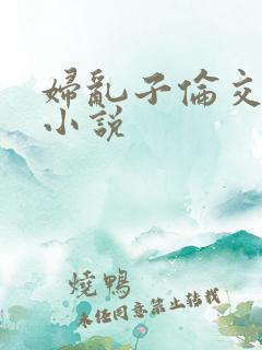 妇乱子伦交野战小说