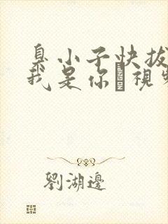 臭小子快拔出来我是你嫲视频