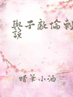 与子敌伦刺激小说