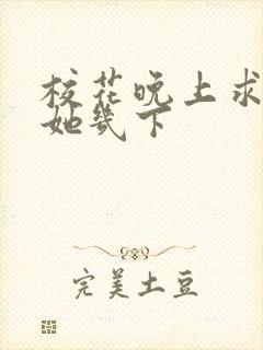 校花晚上求我桶她几下