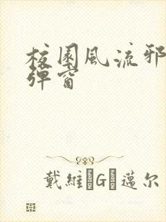 校园风流邪神无弹窗