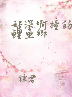 好深啊撞的好吗鲤鱼乡