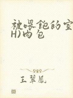 被喂饱的室友(H)肉包