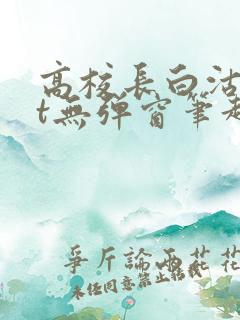 高校长白沽txt无弹窗笔趣阁