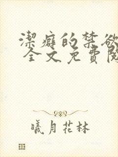 洁癖的禁欲医生 全文免费阅读