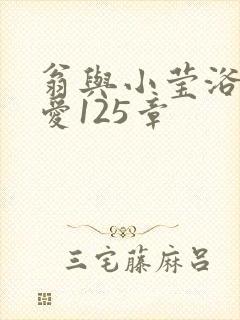 翁与小莹浴室欢爱125章