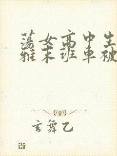 荡女高中生蒋雅雅末班车被吸