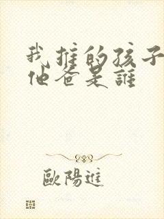 我推的孩子男主他爸是谁