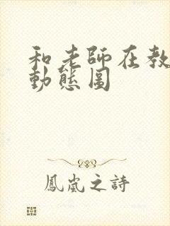 和老师在教室啪动态图