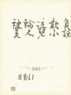 被轮流欺负的大美人儿小说